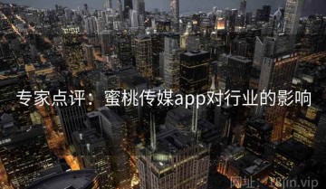 专家点评：蜜桃传媒app对行业的影响