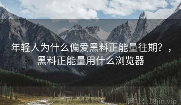 年轻人为什么偏爱黑料正能量往期？，黑料正能量用什么浏览器
