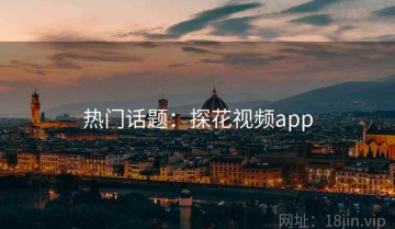 热门话题：探花视频app