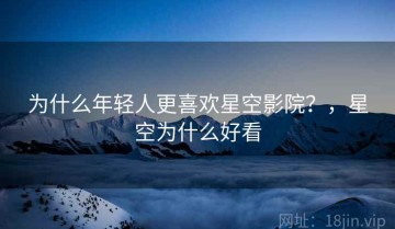 为什么年轻人更喜欢星空影院？，星空为什么好看