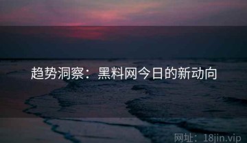 趋势洞察：黑料网今日的新动向