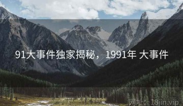 91大事件独家揭秘，1991年 大事件