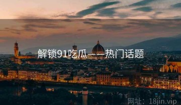 解锁91吃瓜——热门话题