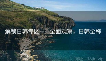 解锁日韩专区——全面观察，日韩全称
