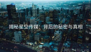 揭秘星空传媒：背后的秘密与真相
