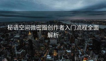 秘语空间微密圈创作者入门流程全面解析