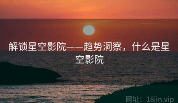 解锁星空影院——趋势洞察，什么是星空影院