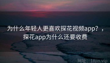 为什么年轻人更喜欢探花视频app？，探花app为什么还要收费
