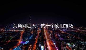 海角网址入口的十个使用技巧