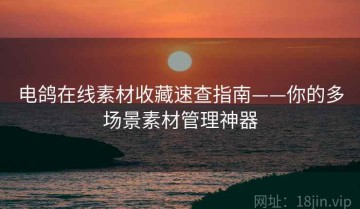 电鸽在线素材收藏速查指南——你的多场景素材管理神器