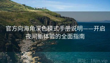 官方向海角深色模式手册说明——开启夜间新体验的全面指南