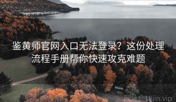 鉴黄师官网入口无法登录？这份处理流程手册帮你快速攻克难题