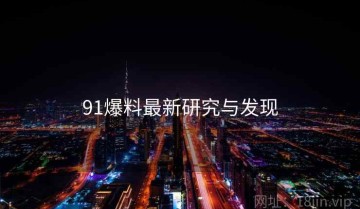 91爆料最新研究与发现