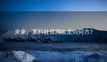 未来，黑料社官网会走向何方？