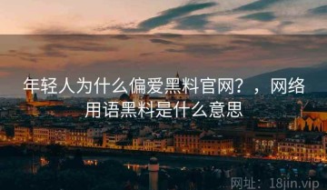 年轻人为什么偏爱黑料官网？，网络用语黑料是什么意思