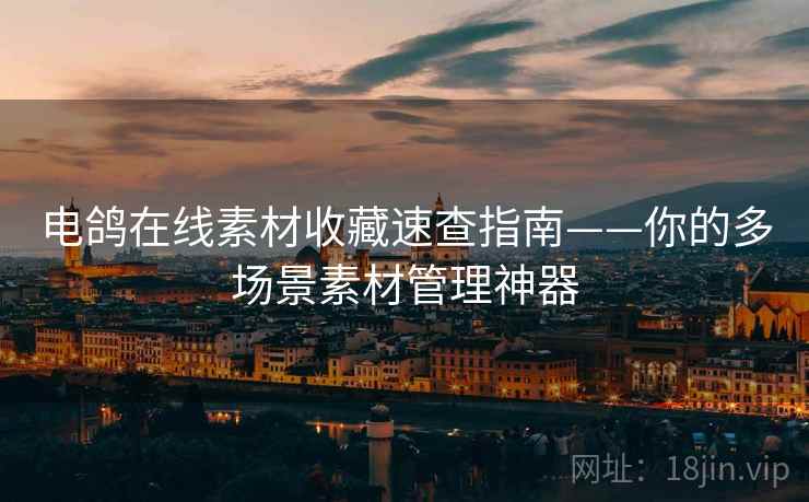 电鸽在线素材收藏速查指南——你的多场景素材管理神器