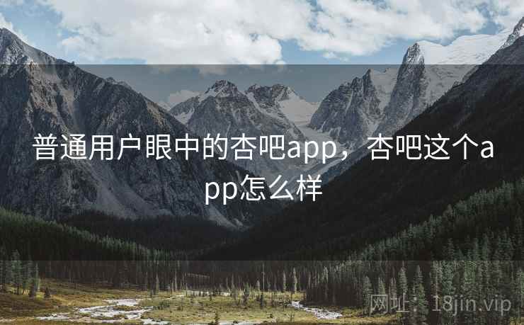普通用户眼中的杏吧app，杏吧这个app怎么样