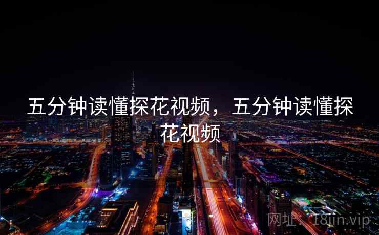 五分钟读懂探花视频，五分钟读懂探花视频