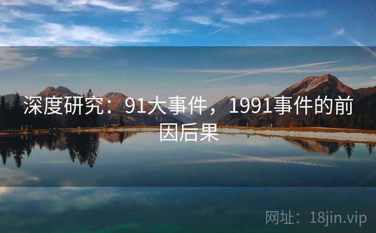 深度研究：91大事件，1991事件的前因后果