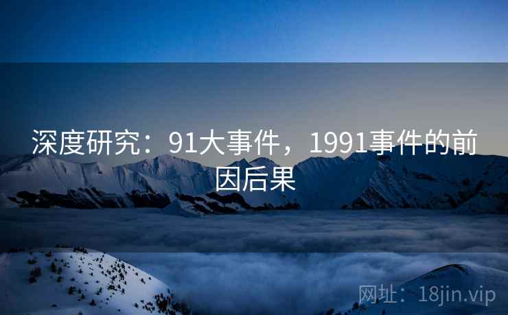 深度研究：91大事件，1991事件的前因后果