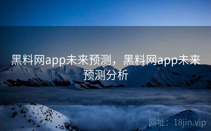 黑料网app未来预测，黑料网app未来预测分析
