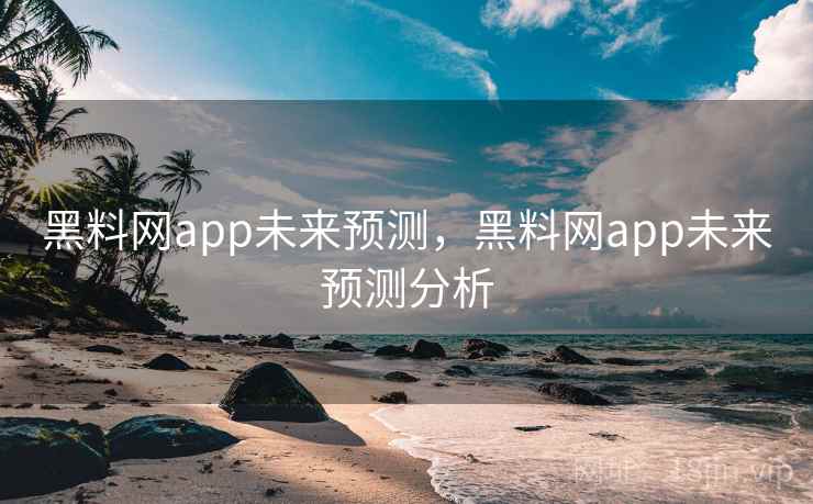 黑料网app未来预测，黑料网app未来预测分析