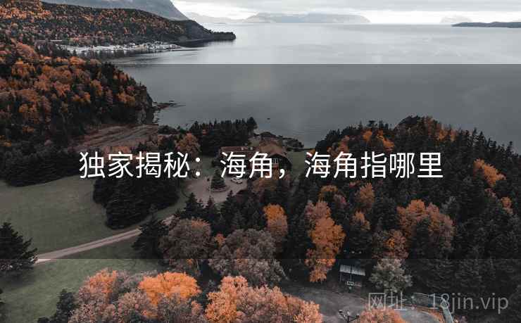 独家揭秘：海角，海角指哪里
