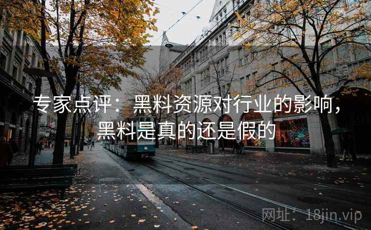 专家点评：黑料资源对行业的影响，黑料是真的还是假的