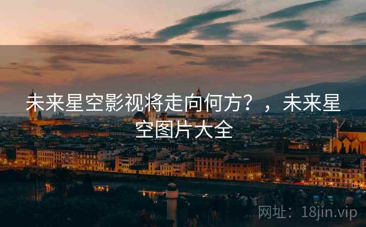 未来星空影视将走向何方？，未来星空图片大全