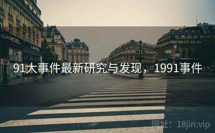 91大事件最新研究与发现，1991事件