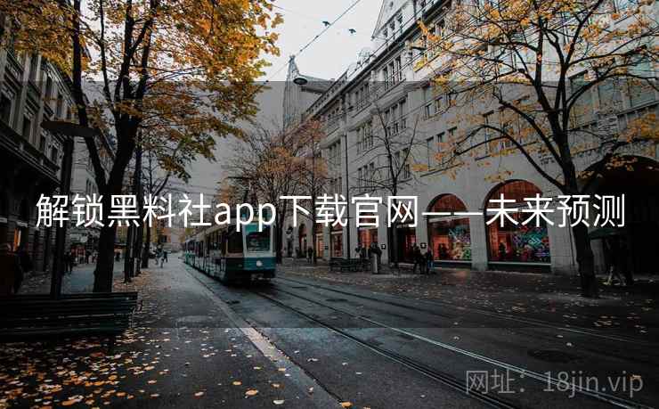 解锁黑料社app下载官网——未来预测