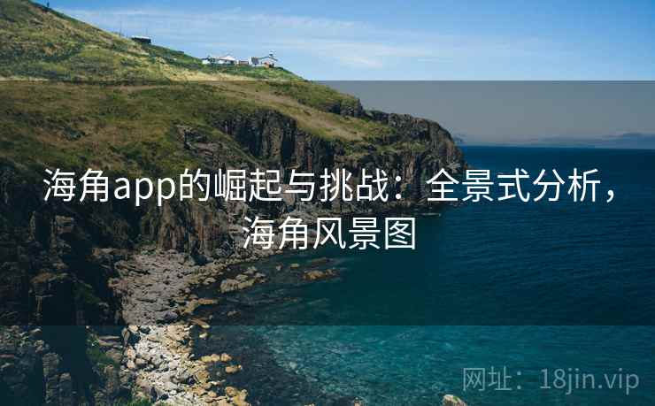 海角app的崛起与挑战：全景式分析，海角风景图