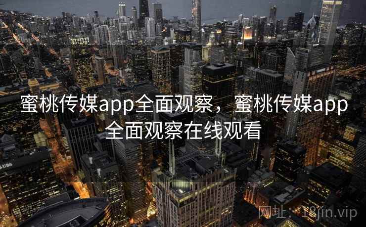蜜桃传媒app全面观察，蜜桃传媒app全面观察在线观看