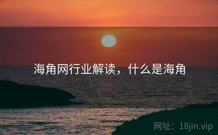 海角网行业解读，什么是海角