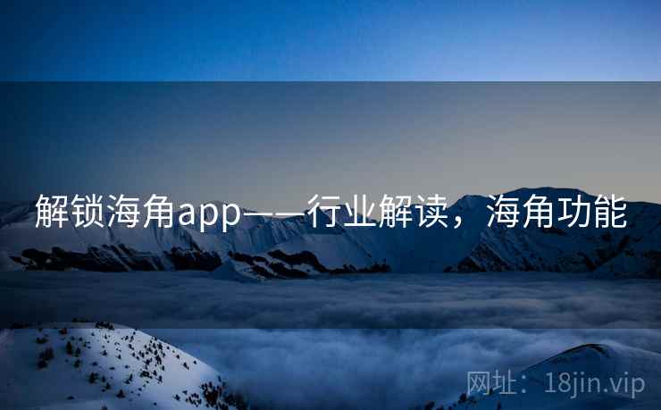 解锁海角app——行业解读，海角功能