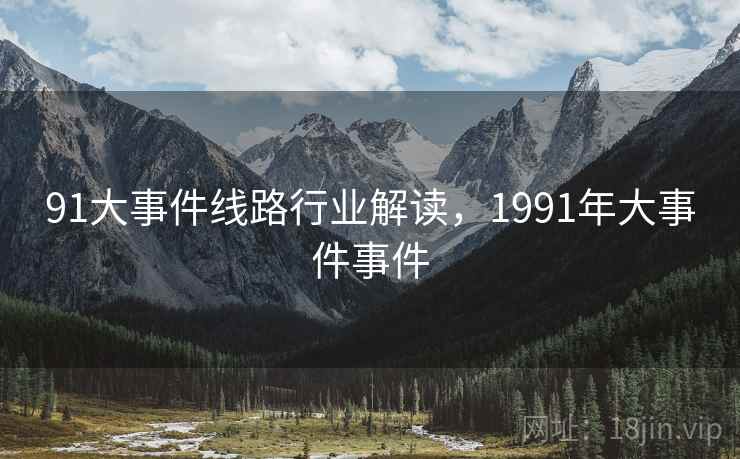 91大事件线路行业解读，1991年大事件事件